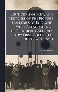 bokomslag Criticisms on Art; and Sketches of the Picture Galleries of England. With Catalogues of the Principal Galleries, Now First Collected. Edited by His Son