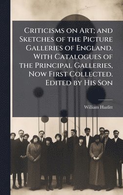 bokomslag Criticisms on Art; and Sketches of the Picture Galleries of England. With Catalogues of the Principal Galleries, Now First Collected. Edited by His Son