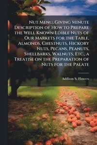 bokomslag Nut Menu, Giving Minute Description of How to Prepare the Well Known Edible Nuts of Our Markets for the Table, Almonds, Chestnuts, Hickory Nuts, Pecans, Peanuts, Shellbarks, Walnuts, Etc., a Treati...