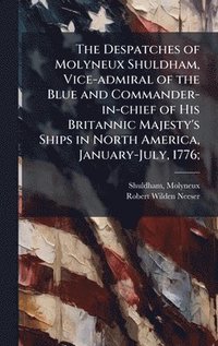 bokomslag Despatches of Molyneux Shuldham, Vice-admiral of the Blue and Commander-in-chief of His Britannic Majesty's Ships in North America, January-July, 1776;