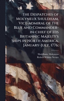 bokomslag Despatches of Molyneux Shuldham, Vice-admiral of the Blue and Commander-in-chief of His Britannic Majesty's Ships in North America, January-July, 1776;