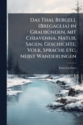 bokomslag Das Thal Bergell (Bregaglia) in GraubuÌ?nden, mit Chiavenna. Natur, Sagen, Geschichte, Volk, Sprache etc. nebst Wanderungen