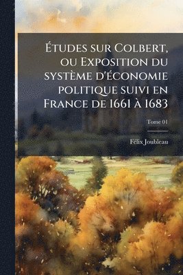 bokomslag Ã¿tudes sur Colbert, ou Exposition du système d'Ã(c)conomie politique suivi en France de 1661 Ã 1683