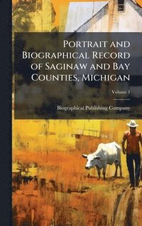 bokomslag Portrait and Biographical Record of Saginaw and Bay Counties, Michigan