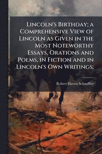 bokomslag Lincoln's Birthday; a Comprehensive View of Lincoln as Given in the Most Noteworthy Essays, Orations and Poems, in Fiction and in Lincoln's Own Writings;