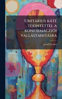 bokomslag UnitÃ¡rius kÃ¡tÃ© tekintettel a konfirmÃ¡cziÃ³i vallÃ¡stanitÃ¡sra