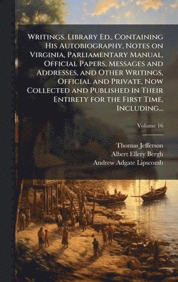 bokomslag Writings. Library Ed., Containing His Autobiography, Notes on Virginia, Parliamentary Manual, Official Papers, Messages and Addresses, and Other Writi