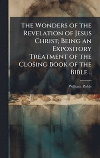 bokomslag Wonders of the Revelation of Jesus Christ; Being an Expository Treatment of the Closing Book of the Bible ..