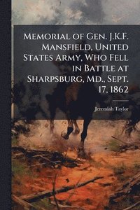 bokomslag Memorial of Gen. J.K.F. Mansfield, United States Army, Who Fell in Battle at Sharpsburg, Md., Sept. 17, 1862
