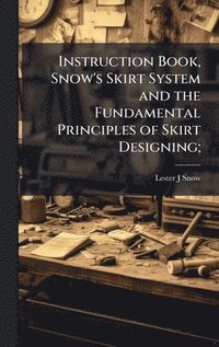 bokomslag Instruction Book, Snow's Skirt System and the Fundamental Principles of Skirt Designing;