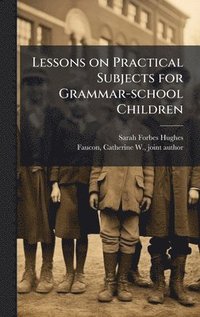 bokomslag Lessons on Practical Subjects for Grammar-school Children