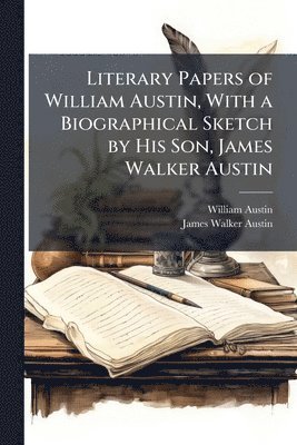 bokomslag Literary Papers of William Austin, With a Biographical Sketch by His Son, James Walker Austin