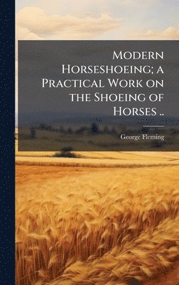 George 1833-1901 Fleming, George Fleming - Modern Horseshoeing; a Practical Work on the Shoeing of Horses .., Inbunden