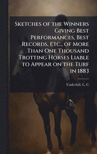 bokomslag Sketches of the Winners Giving Best Performances, Best Records, Etc., of More Than One Thousand Trotting Horses Liable to Appear on the Turf in 1883