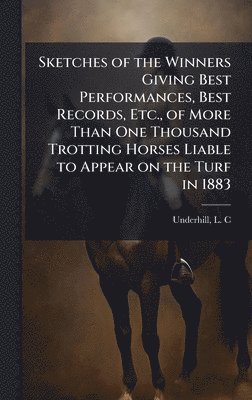 bokomslag Sketches of the Winners Giving Best Performances, Best Records, Etc., of More Than One Thousand Trotting Horses Liable to Appear on the Turf in 1883