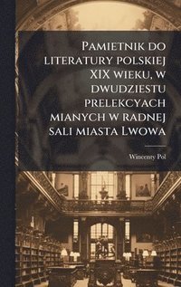 bokomslag Pamietnik do literatury polskiej XIX wieku, w dwudziestu prelekcyach mianych w radnej sali miasta Lwowa