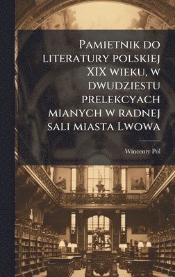 Pamietnik do literatury polskiej XIX wieku, w dwudziestu prelekcyach mianych w radnej sali miasta Lwowa