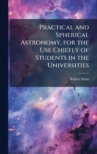 bokomslag Practical and Spherical Astronomy, for the Use Chiefly of Students in the Universities