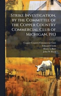 bokomslag Strike Investigation, by the Committee of the Copper Country Commercial Club of Michigan, 1913