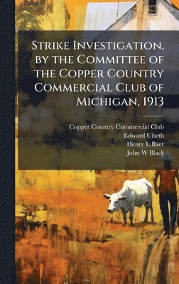bokomslag Strike Investigation, by the Committee of the Copper Country Commercial Club of Michigan, 1913