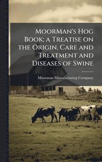 bokomslag MoorMan's Hog Book; a Treatise on the Origin, Care and Treatment and Diseases of Swine