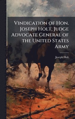 bokomslag Vindication of Hon. Joseph Holt, Judge Advocate General of the United States Army