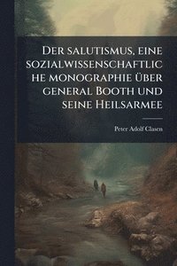 bokomslag Der salutismus, eine sozialwissenschaftliche monographie Ã1/4ber general Booth und seine Heilsarmee