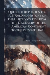 bokomslag Queen of Republics, or, A Standard History of the United States From the Discovery of the American Continent to the Present Time ...