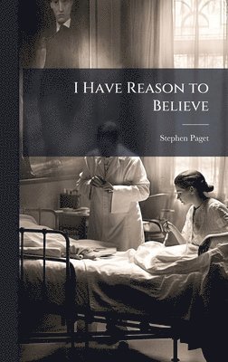 Stephen 1855-1926 Paget, Stephen Paget - I Have Reason to Believe, Inbunden