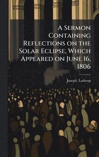bokomslag Sermon Containing Reflections on the Solar Eclipse, Which Appeared on June 16, 1806