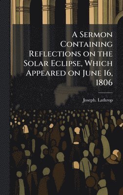 bokomslag Sermon Containing Reflections on the Solar Eclipse, Which Appeared on June 16, 1806