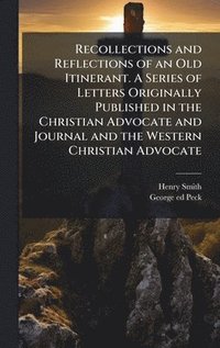 bokomslag Recollections and Reflections of an Old Itinerant. A Series of Letters Originally Published in the Christian Advocate and Journal and the Western Christian Advocate
