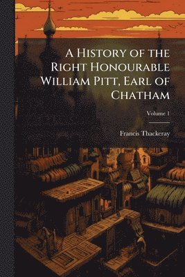 Francis 1793-1842 Thackeray, Francis Thackeray - History of the Right Honourable William Pitt, Earl of Chatham, Häftad