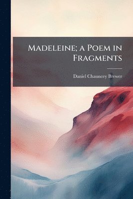 Madeleine; a Poem in Fragments