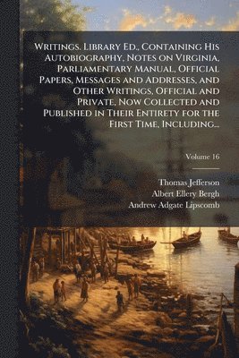 bokomslag Writings. Library Ed., Containing His Autobiography, Notes on Virginia, Parliamentary Manual, Official Papers, Messages and Addresses, and Other Writi
