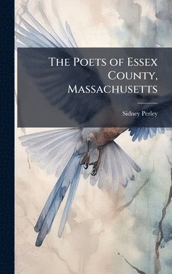 Sidney 1858-1928 Perley, Sidney Perley - Poets of Essex County, Massachusetts, Inbunden