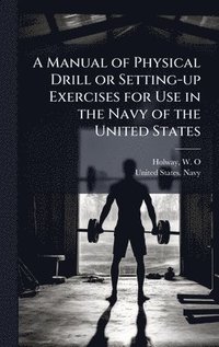 bokomslag A Manual of Physical Drill or Setting-up Exercises for Use in the Navy of the United States