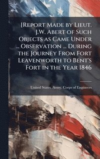 bokomslag [Report Made by Lieut. J.W. Abert of Such Objects as Came Under ... Observation ... During the Journey From Fort Leavenworth to Bent's Fort in the Yea