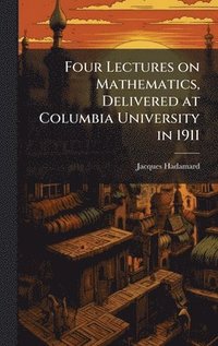 bokomslag Four Lectures on Mathematics, Delivered at Columbia University in 1911