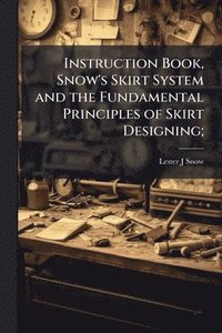 bokomslag Instruction Book, Snow's Skirt System and the Fundamental Principles of Skirt Designing;