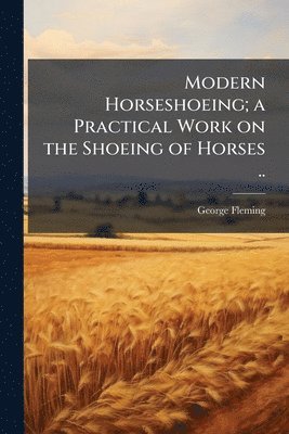 George 1833-1901 Fleming, George Fleming - Modern Horseshoeing; a Practical Work on the Shoeing of Horses .., Häftad