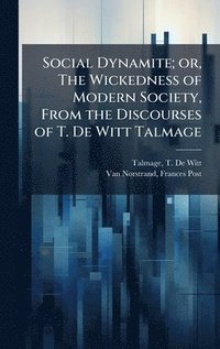 bokomslag Social Dynamite; or, The Wickedness of Modern Society, From the Discourses of T. De Witt Talmage