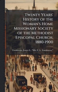 bokomslag Twenty Years' History of the Woman's Home Missionary Society of the Methodist Episcopal Church, 1880-1900
