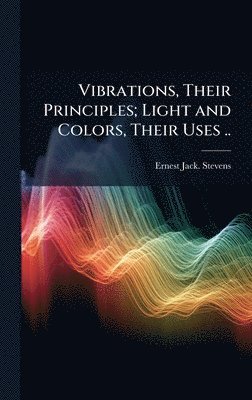 bokomslag Vibrations, Their Principles; Light and Colors, Their Uses ..