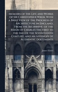 bokomslag Memoirs of the Life and Works of Sir Christopher Wren, With a Brief View of the Progress of Architecture in England, From the Beginning of the Reign of Charles the First to the End of the Seventeen...