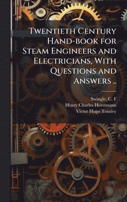 Twentieth Century Hand-book for Steam Engineers and Electricians, With Questions and Answers ..