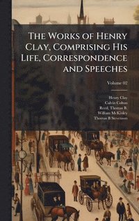 bokomslag Works of Henry Clay, Comprising His Life, Correspondence and Speeches