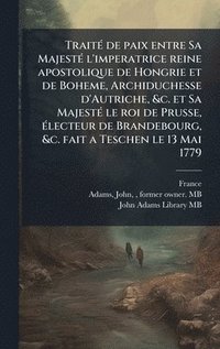 bokomslag TraitÃ(c) de paix entre Sa MajestÃ(c) l'imperatrice reine apostolique de Hongrie et de Boheme, Archiduchesse d'Autriche, &c. et Sa MajestÃ(c) le roi d