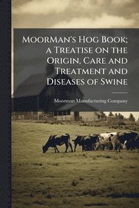 bokomslag MoorMan's Hog Book; a Treatise on the Origin, Care and Treatment and Diseases of Swine