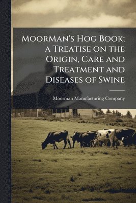 bokomslag MoorMan's Hog Book; a Treatise on the Origin, Care and Treatment and Diseases of Swine